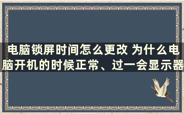 电脑锁屏时间怎么更改 为什么电脑开机的时候正常、过一会显示器就变成灰白色了呢